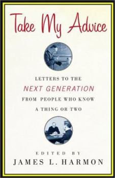 Hardcover Take My Advice: Letters to the Next Generation from People Who Know a Thing or Two Book
