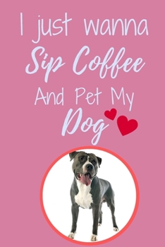 I Just Wanna Sip Coffee And Pet My Dog - Notebook  American Staffordshire Terrier Dog: signed Notebook/Journal Book to Write in, (6” x 9”), 120 Pages