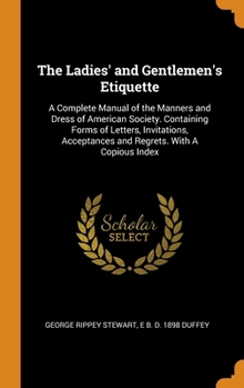 Hardcover The Ladies' and Gentlemen's Etiquette: A Complete Manual of the Manners and Dress of American Society. Containing Forms of Letters, Invitations, Accep Book