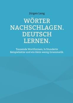 Wörter nachschlagen. Deutsch lernen.: Tausende Wortformen, h/Hunderte Beispielsätze und ein klein wenig Grammatik. (German Edition)