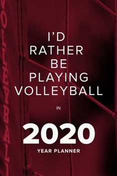 I'd Rather Be Playing Volleyball In 2020 - Year Planner: Daily And Weekly Agenda