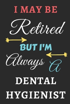 I May Be Retired But I'm Always A Dental Hygienist: lined notebook,funny retired Dental Hygienist gift