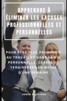 Paperback Apprendre À Éliminer Les Excuses Professionnelles Et Personnelles: Pour Être Plus Productif Au Travail Et Dans La Vie Personnelle, Cessez de Tergivers [French] Book