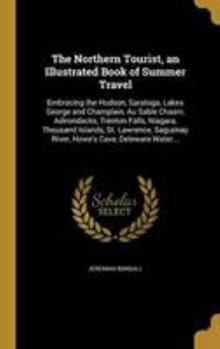 Hardcover The Northern Tourist, an Illustrated Book of Summer Travel: Embracing the Hudson, Saratoga, Lakes George and Champlain, Au Sable Chasm, Adirondacks, T Book