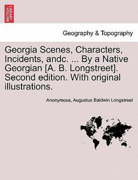 Georgia Scenes, Characters, Incidents, andc. ... By a Native Georgian [A. B. Longstreet]. Second edition. With original illustrations.