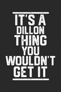 It's a Dillon Thing You Wouldn't Get It: Blank Lined Journal - great for Notes, To Do List, Tracking (6 x 9 120 pages)