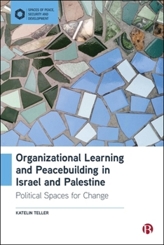 Organizational Learning and Peacebuilding in Israel and Palestine: Political Spaces for Change (Spaces of Peace, Security and Development)