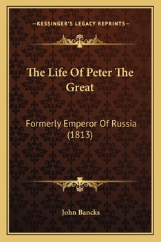 Paperback The Life Of Peter The Great: Formerly Emperor Of Russia (1813) Book