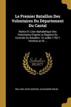 Paperback Le Premier Bataillon Des Volontaires Du Département Du Cantal: Notice Et Liste Alphabétique Des Volontaires D'après Le Registre Du Controle Du Bataill [French] Book