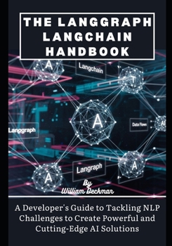 The LangGraph LangChain Handbook: A Developer's Guide to Tackling NLP Challenges to Create Powerful and Cutting-Edge AI Solutions (Next-Gen AI ... Systems, Creativity, and Collaboration)
