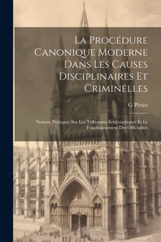 Paperback La Procédure Canonique Moderne Dans Les Causes Disciplinaires Et Criminelles: Notions Pratiques Sur Les Tribunaux Ecclésiastiques Et Le Fonctionnement [French] Book