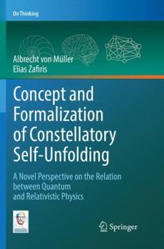 Paperback Concept and Formalization of Constellatory Self-Unfolding: A Novel Perspective on the Relation Between Quantum and Relativistic Physics Book