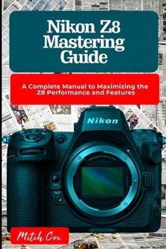 Paperback Nikon Z8 Mastering Guide: A Complete Manual to Maximizing the Z8 Performance and Features Book