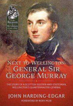 Hardcover Next to Wellington: General Sir George Murray: The Story of a Scottish Soldier and Statesman, Wellington's Quartermaster General Book