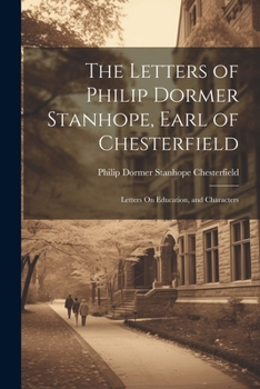 Paperback The Letters of Philip Dormer Stanhope, Earl of Chesterfield: Letters On Education, and Characters Book