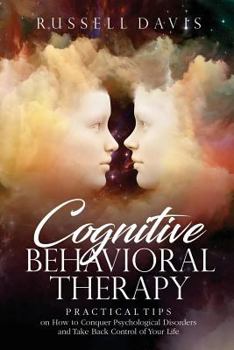 Paperback Cognitive Behavioral Therapy: Practical Tips on How to Conquer Psychological Disorders and Take Back Control of Your Life Book