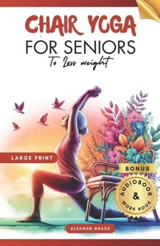 Chair Yoga for Seniors To Lose Weight: 28 Days challenge to Elevate Your Well-Being with 10-Minute Step-by-Step Exercises for Weight Loss and Flexibil