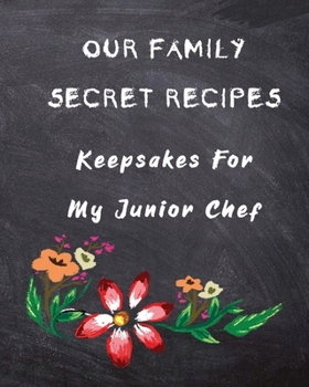 Paperback Our Family Secret Recipes - Keepsakes For My Junior Chef: Blank Recipe Journal to write for Mum & Dad to Document & Remember their Special Recipes and Book