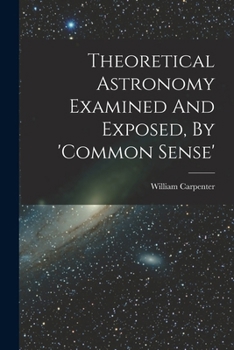 Paperback Theoretical Astronomy Examined And Exposed, By 'common Sense' Book