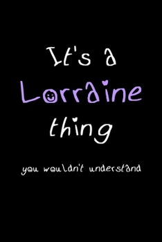 It's A Lorraine Thing, You Wouldn't Understand: Personalized Notebook Journal With Name Blank Lined Customized Diary Logbook Gifts