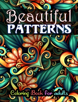 Beautiful Patterns Coloring Book for adults: An assortment of stress relieving, inspirational designs for adults.