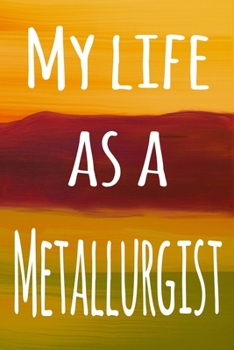 Paperback My Life as a Metallurgist: The perfect gift for the professional in your life - 119 page lined journal Book