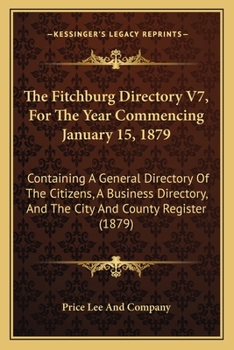 The Fitchburg Directory V7, For The Year Commencing January 15, 1879: Containing A General Directory Of The Citizens, A Business Directory, And The City And County Register