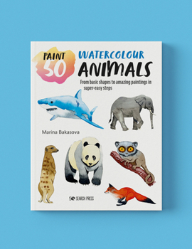Paperback Paint 50: Watercolour Animals: From Basic Shapes to Amazing Paintings in Super-Easy Steps Book
