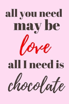 Paperback All you need may be love, all I need is chocolate: funny notebook for chocolate lovers 6"x9" Book