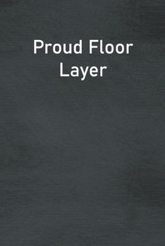 Proud Floor Layer: Lined Notebook For Men, Women And Co Workers