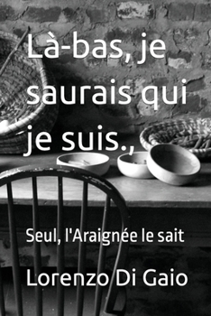 Là-bas, je saurais qui je suis.,: Seul, l'Araignée le sait