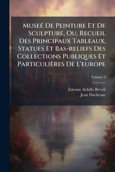Musée De Peinture Et De Sculpture Ou Recueil Des Principaux Tableaux Statues Et Bas-reliefs Des Collections Publiques Et Particulières De L'europe...