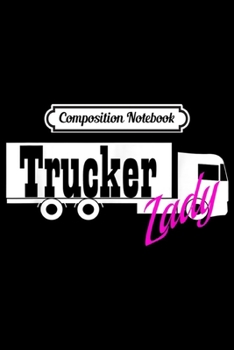 Composition Notebook: Trucker Lady I Lady Trucker I Female Truck Driver  Journal/Notebook Blank Lined Ruled 6x9 100 Pages