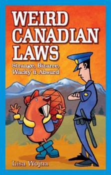 Paperback Weird Canadian Laws: Strange, Bizarre, Wacky & Absurd Book