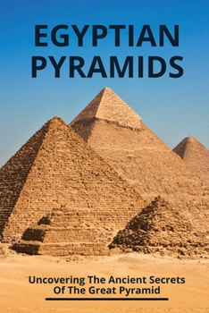 Egyptian Pyramids: Uncovering The Ancient Secrets Of The Great Pyramid: Secret Of Great Pyramid Of Giza In Exploring Gold