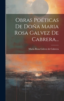 Hardcover Obras Poéticas De Doña Maria Rosa Galvez De Cabrera... [Spanish] Book