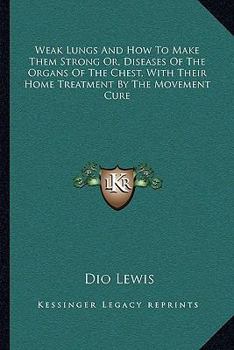 Paperback Weak Lungs And How To Make Them Strong Or, Diseases Of The Organs Of The Chest, With Their Home Treatment By The Movement Cure Book