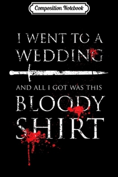 Composition Notebook: I Went to a Wedding and all I Got was This Bloody  Journal/Notebook Blank Lined Ruled 6x9 100 Pages