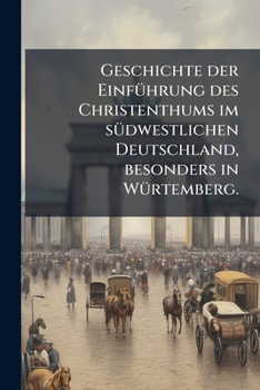 Geschichte der Einführung des Christenthums im südwestlichen Deutschland: besonders in Würtemberg