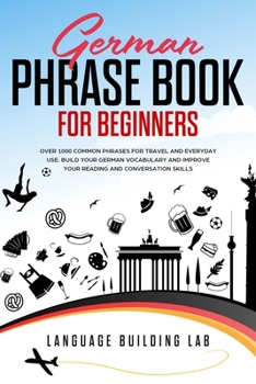 Paperback German Phrase Book for Beginners: Over 1000 Common Phrases for Travel and Everyday Use. Build Your German Vocabulary and Improve Your Reading and Conv Book