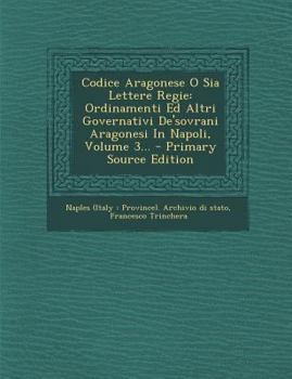 Paperback Codice Aragonese O Sia Lettere Regie: Ordinamenti Ed Altri Governativi de'Sovrani Aragonesi in Napoli, Volume 3... - Primary Source Edition [Italian] Book