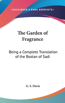 The Garden of Fragrance: Being a Complete Translation of the Bostan of Sadi