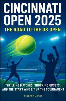 Paperback Cincinnati Open 2025: The Road to the US Open: Thrilling Matches, Shocking Upsets, and the Tennis Stars Who Lit Up the Tournament Book