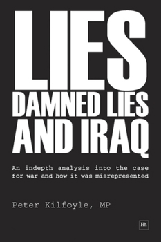 Hardcover Lies, Damned Lies and Iraq: An In-Depth Analysis Into the Case for War and How It Was Misrepresented Book