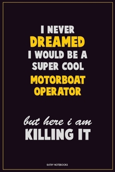 Paperback I Never Dreamed I would Be A Super Cool Motorboat Operator But Here I Am Killing It: Career Motivational Quotes 6x9 120 Pages Blank Lined Notebook Jou Book