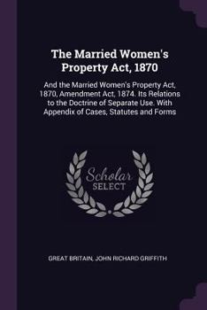 Paperback The Married Women's Property Act, 1870: And the Married Women's Property Act, 1870, Amendment Act, 1874. Its Relations to the Doctrine of Separate Use Book