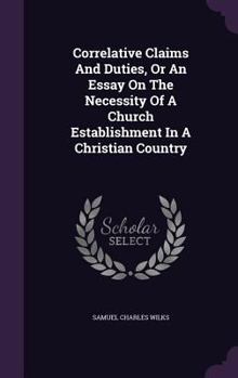 Correlative Claims And Duties, Or An Essay On The Necessity Of A Church Establishment In A Christian Country