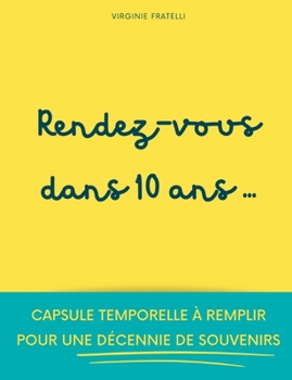 Paperback Rendez-vous dans 10 ans: Capsule temporelle à remplir pour une décennie de souvenirs [French] Book