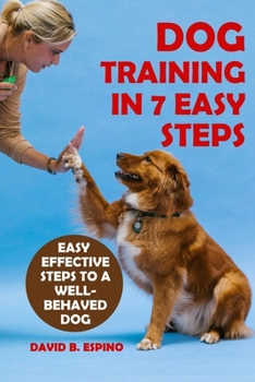 Paperback Dog Training in 7 Easy Steps: Easy Effective Steps to a Well-behaved Dog Book