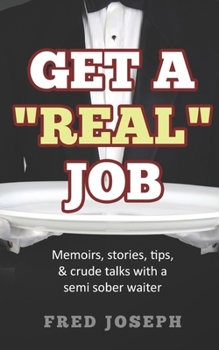Paperback Get A "Real" Job: Memoirs, Stories, Tips & Crude Talk With a Semi Sober Waiter Book